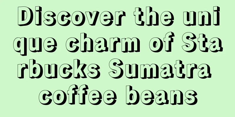 Discover the unique charm of Starbucks Sumatra coffee beans