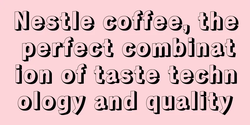 Nestle coffee, the perfect combination of taste technology and quality