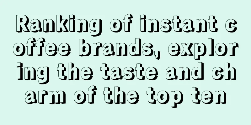 Ranking of instant coffee brands, exploring the taste and charm of the top ten