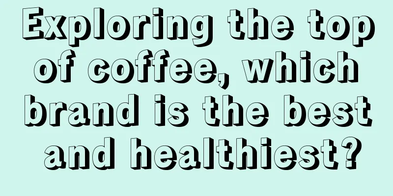 Exploring the top of coffee, which brand is the best and healthiest?