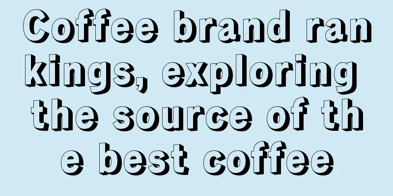 Coffee brand rankings, exploring the source of the best coffee