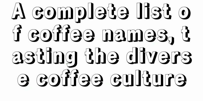 A complete list of coffee names, tasting the diverse coffee culture