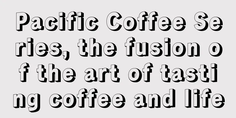 Pacific Coffee Series, the fusion of the art of tasting coffee and life