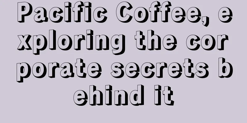 Pacific Coffee, exploring the corporate secrets behind it