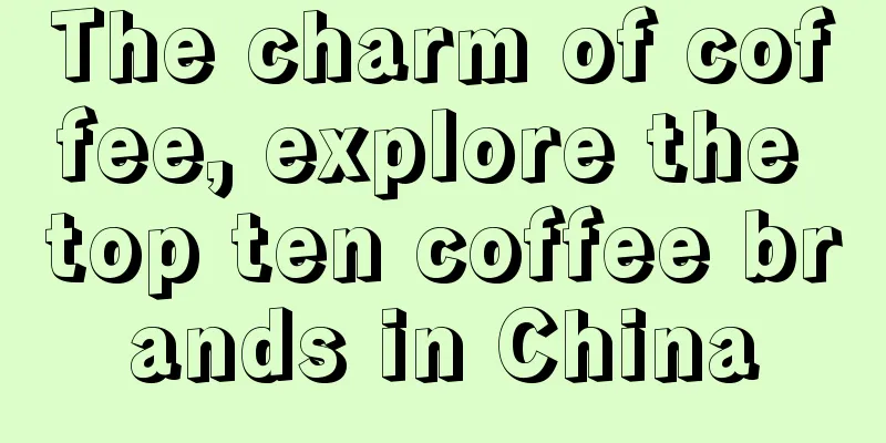 The charm of coffee, explore the top ten coffee brands in China