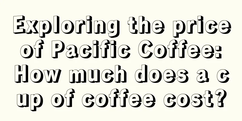 Exploring the price of Pacific Coffee: How much does a cup of coffee cost?