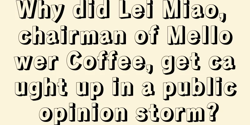 Why did Lei Miao, chairman of Mellower Coffee, get caught up in a public opinion storm?