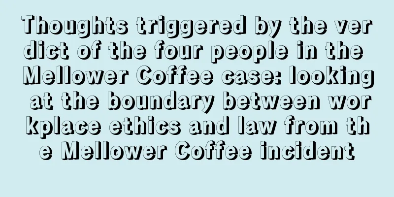 Thoughts triggered by the verdict of the four people in the Mellower Coffee case: looking at the boundary between workplace ethics and law from the Mellower Coffee incident