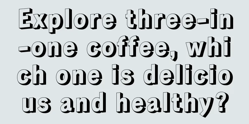 Explore three-in-one coffee, which one is delicious and healthy?