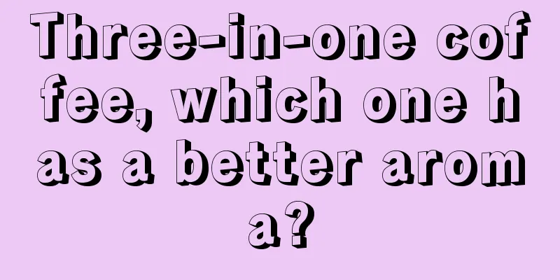 Three-in-one coffee, which one has a better aroma?