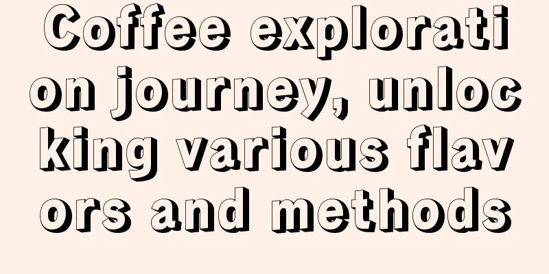 Coffee exploration journey, unlocking various flavors and methods