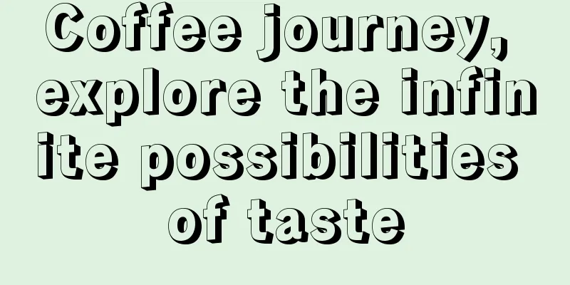 Coffee journey, explore the infinite possibilities of taste