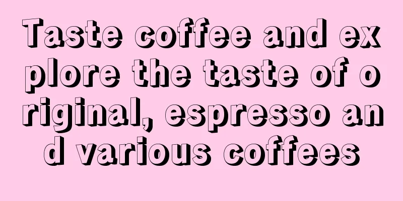 Taste coffee and explore the taste of original, espresso and various coffees