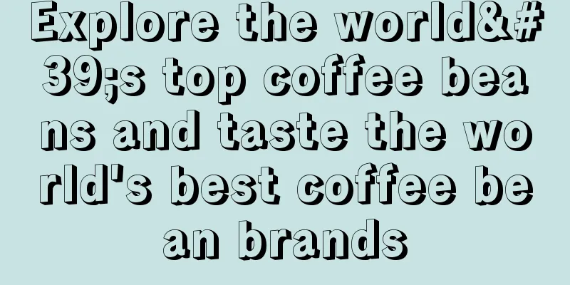 Explore the world's top coffee beans and taste the world's best coffee bean brands