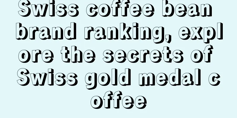 Swiss coffee bean brand ranking, explore the secrets of Swiss gold medal coffee