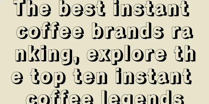 The best instant coffee brands ranking, explore the top ten instant coffee legends