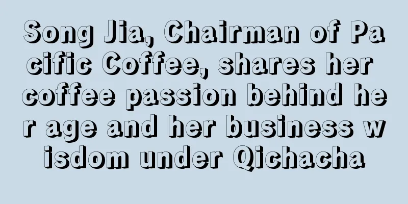 Song Jia, Chairman of Pacific Coffee, shares her coffee passion behind her age and her business wisdom under Qichacha