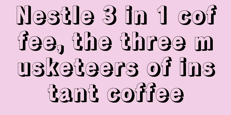 Nestle 3 in 1 coffee, the three musketeers of instant coffee