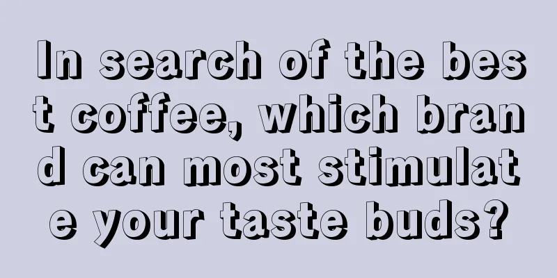 In search of the best coffee, which brand can most stimulate your taste buds?