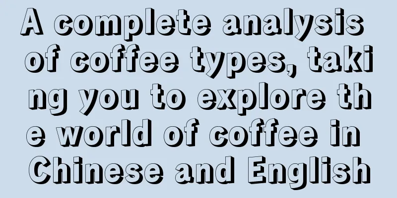 A complete analysis of coffee types, taking you to explore the world of coffee in Chinese and English