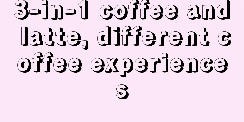 3-in-1 coffee and latte, different coffee experiences