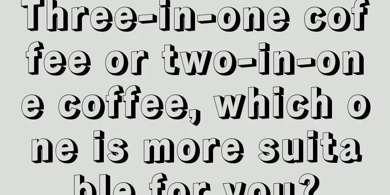 Three-in-one coffee or two-in-one coffee, which one is more suitable for you?