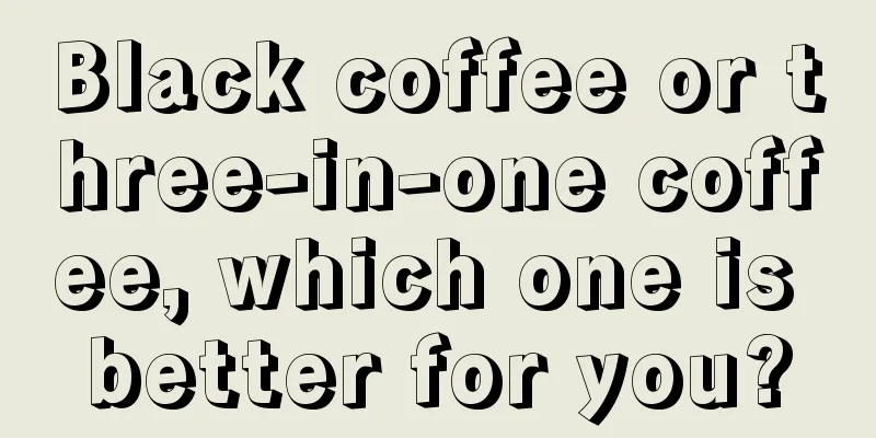 Black coffee or three-in-one coffee, which one is better for you?