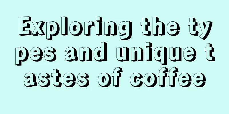 Exploring the types and unique tastes of coffee