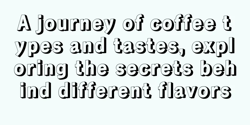 A journey of coffee types and tastes, exploring the secrets behind different flavors