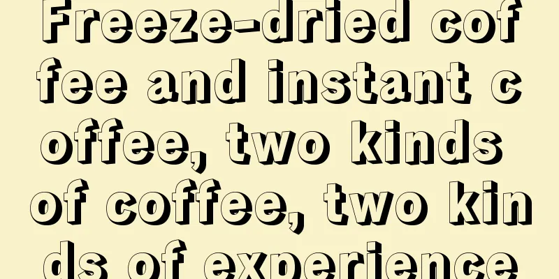 Freeze-dried coffee and instant coffee, two kinds of coffee, two kinds of experience