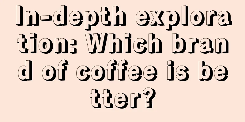 In-depth exploration: Which brand of coffee is better?