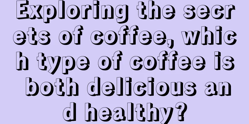 Exploring the secrets of coffee, which type of coffee is both delicious and healthy?