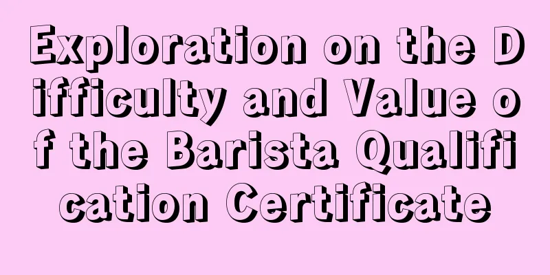 Exploration on the Difficulty and Value of the Barista Qualification Certificate