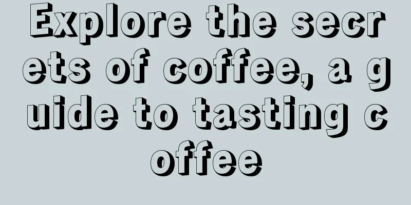 Explore the secrets of coffee, a guide to tasting coffee