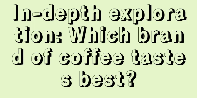 In-depth exploration: Which brand of coffee tastes best?