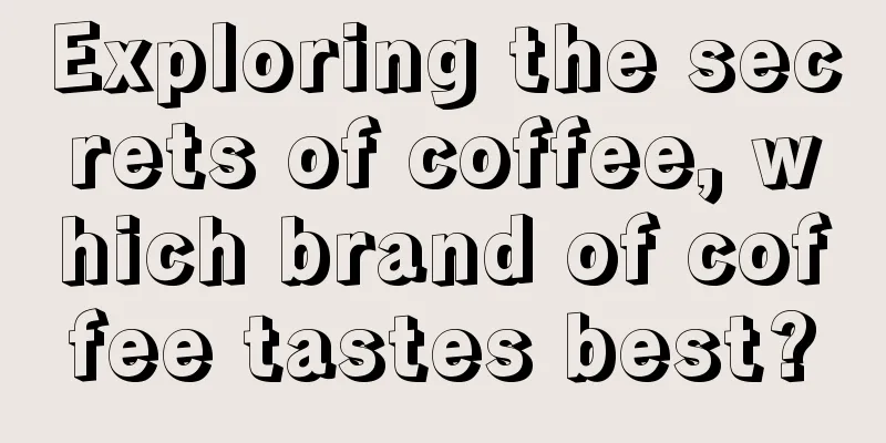 Exploring the secrets of coffee, which brand of coffee tastes best?