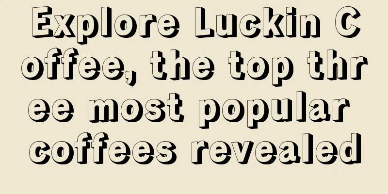 Explore Luckin Coffee, the top three most popular coffees revealed