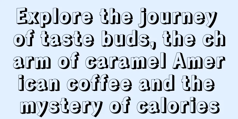 Explore the journey of taste buds, the charm of caramel American coffee and the mystery of calories