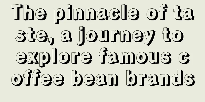 The pinnacle of taste, a journey to explore famous coffee bean brands