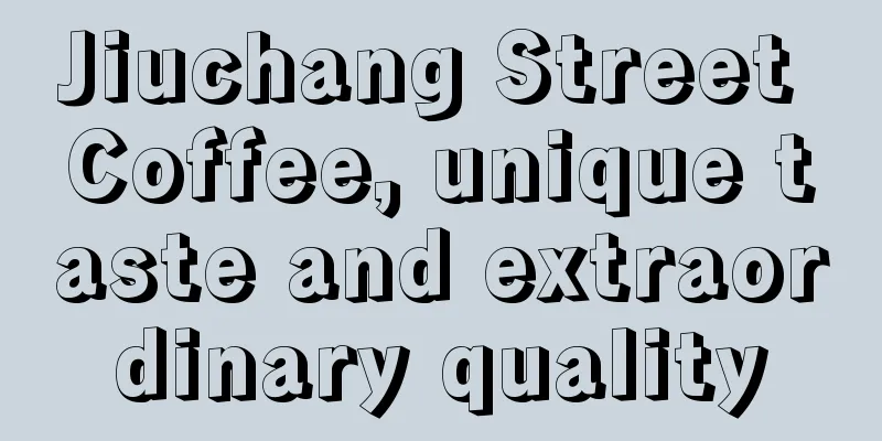 Jiuchang Street Coffee, unique taste and extraordinary quality