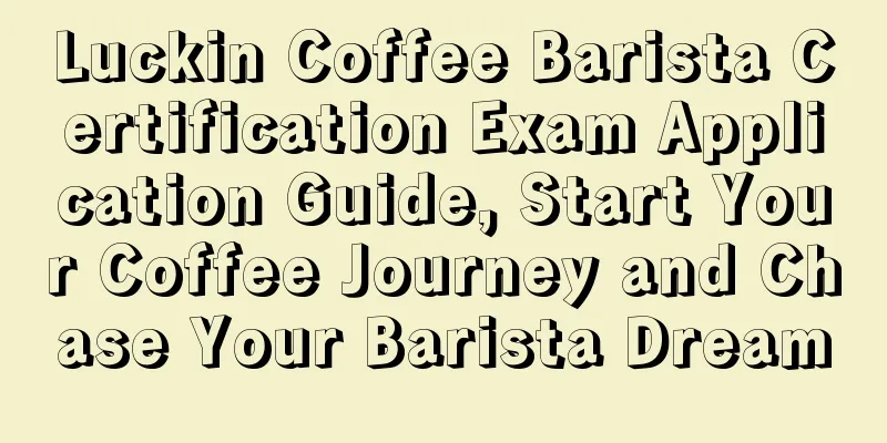 Luckin Coffee Barista Certification Exam Application Guide, Start Your Coffee Journey and Chase Your Barista Dream