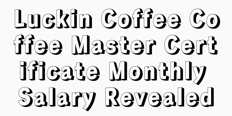 Luckin Coffee Coffee Master Certificate Monthly Salary Revealed