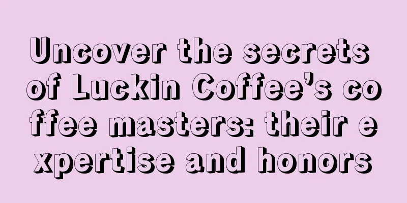 Uncover the secrets of Luckin Coffee’s coffee masters: their expertise and honors