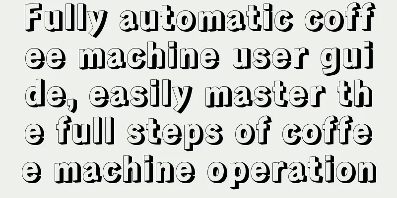 Fully automatic coffee machine user guide, easily master the full steps of coffee machine operation