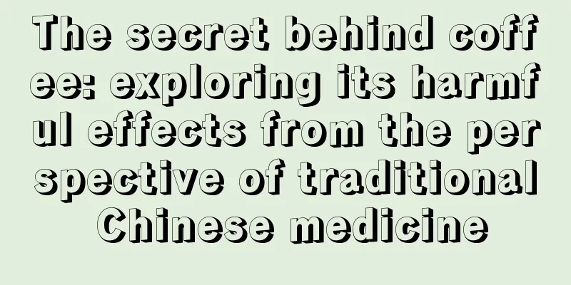 The secret behind coffee: exploring its harmful effects from the perspective of traditional Chinese medicine