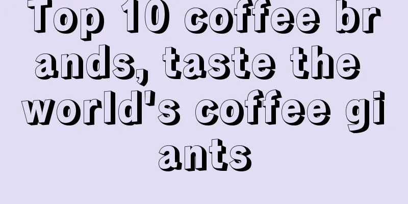 Top 10 coffee brands, taste the world's coffee giants