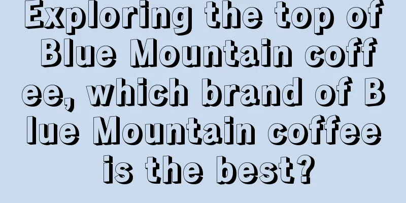 Exploring the top of Blue Mountain coffee, which brand of Blue Mountain coffee is the best?