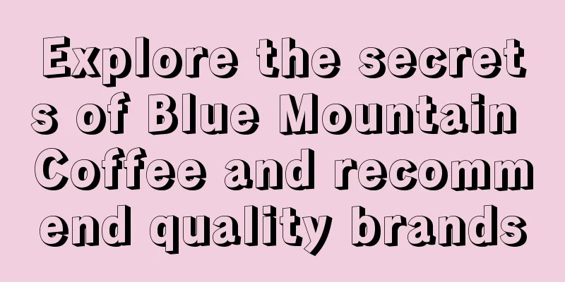 Explore the secrets of Blue Mountain Coffee and recommend quality brands