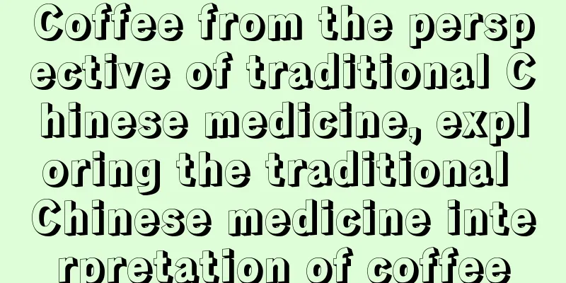 Coffee from the perspective of traditional Chinese medicine, exploring the traditional Chinese medicine interpretation of coffee