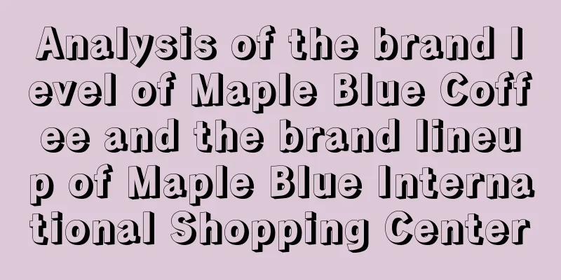 Analysis of the brand level of Maple Blue Coffee and the brand lineup of Maple Blue International Shopping Center